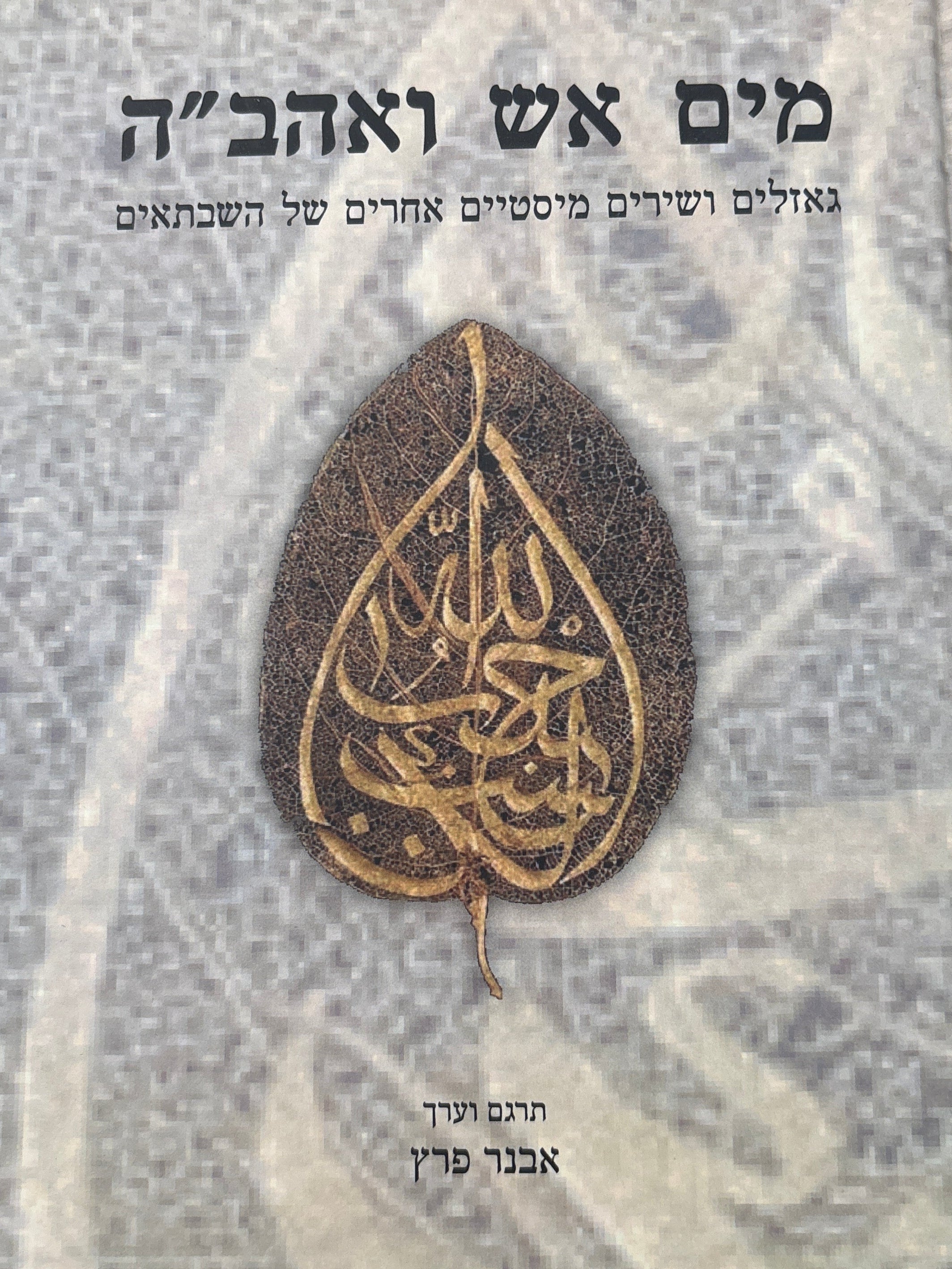 מים אש ואהב"ה / גאזלים ושירים מיסטיים אחרים של השבתאים / תרגם והקדים מבוא אבנר פרץ