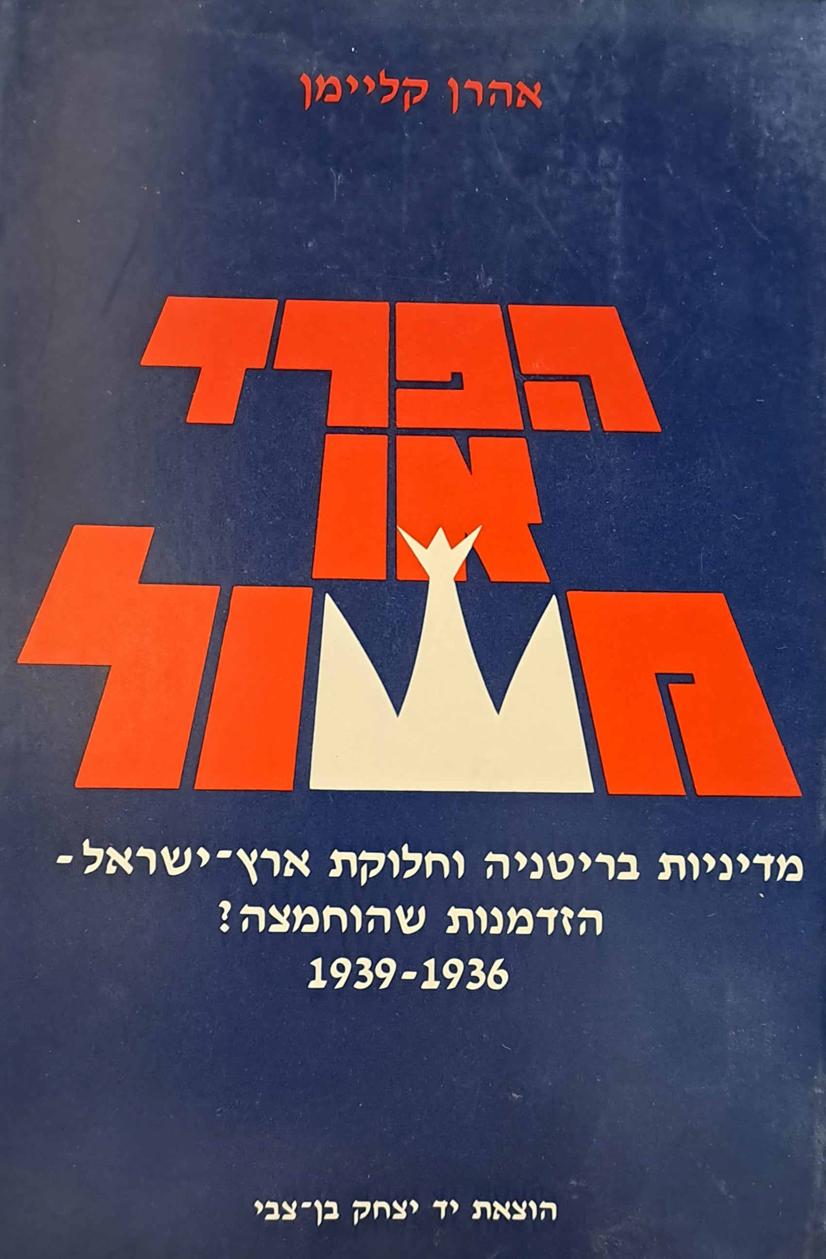 הפרד או משול / מדיניות בריטניה וחלוקת ארץ ישראל - הזדמנות שהוחמצה? 1939-1936