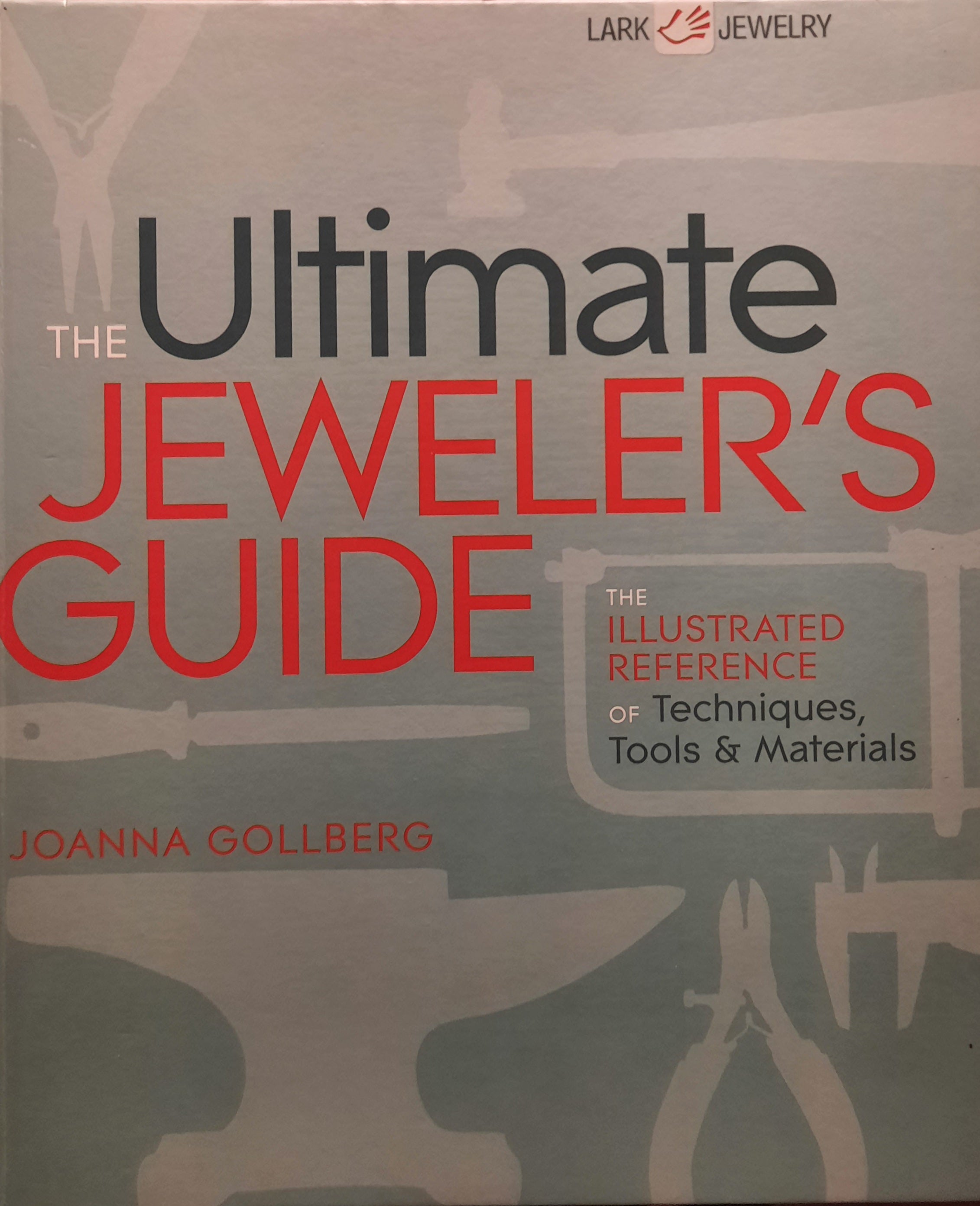 The Ultimate Jeweler's Guide / The Illustrated Reference of Techniques, Tools & Materials