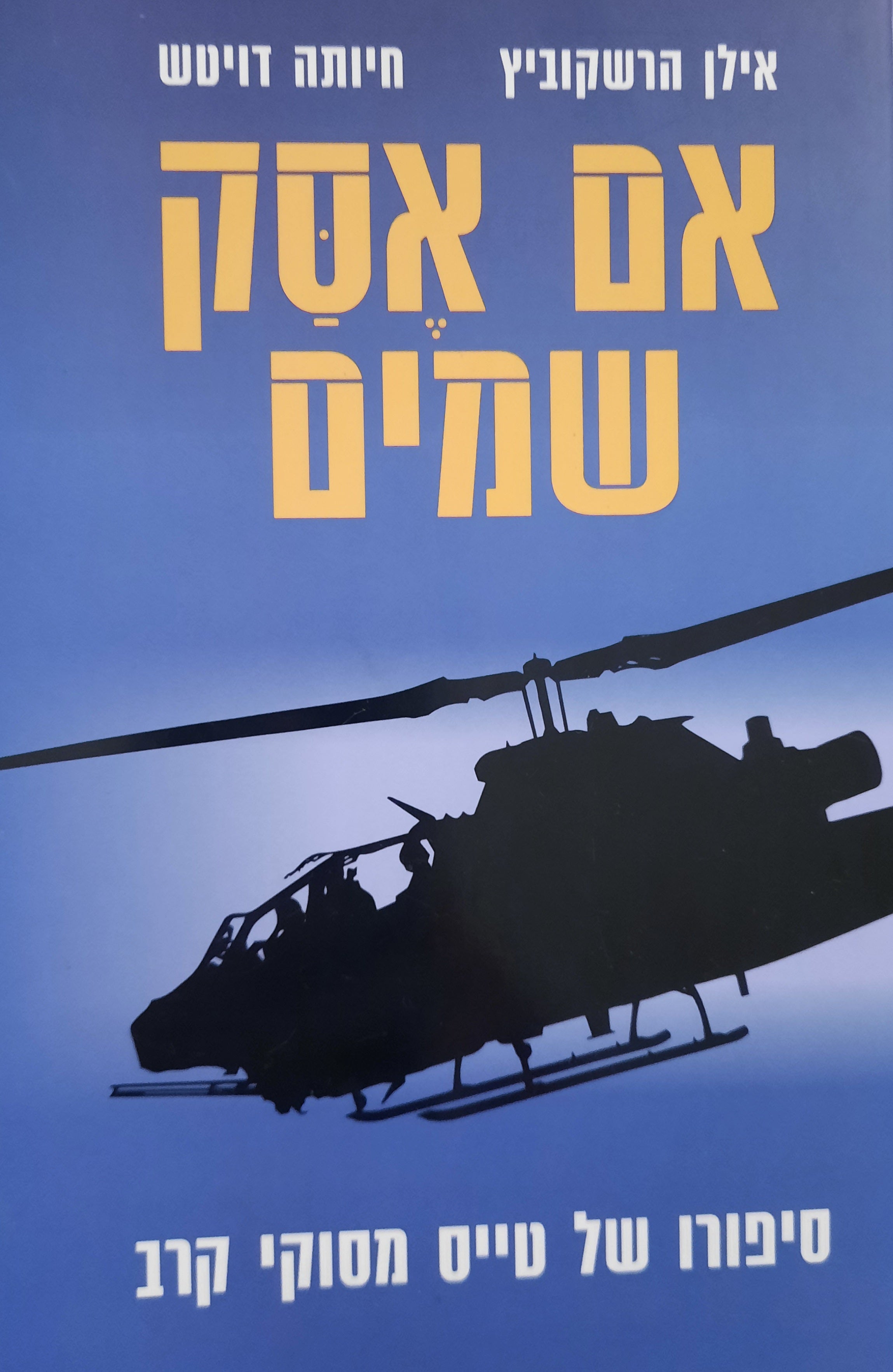 אם אסק שמים / סיפורו של טייס מסוקי קרב תא"ל (מיל.) אילן הרשקוביץ