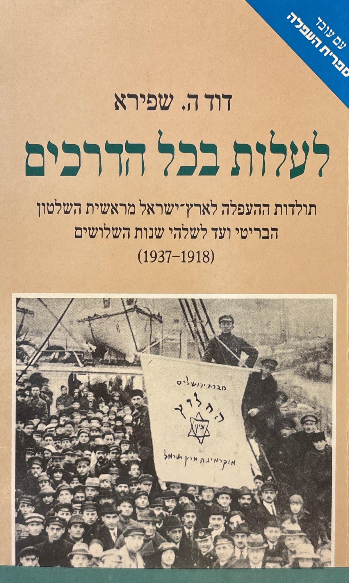 לעלות בכל הדרכים / תולדות ההעפלה לארץ ישראל מראשית השלטון הבריטי ועד לשלהי שנות השלושים (1918-1937)