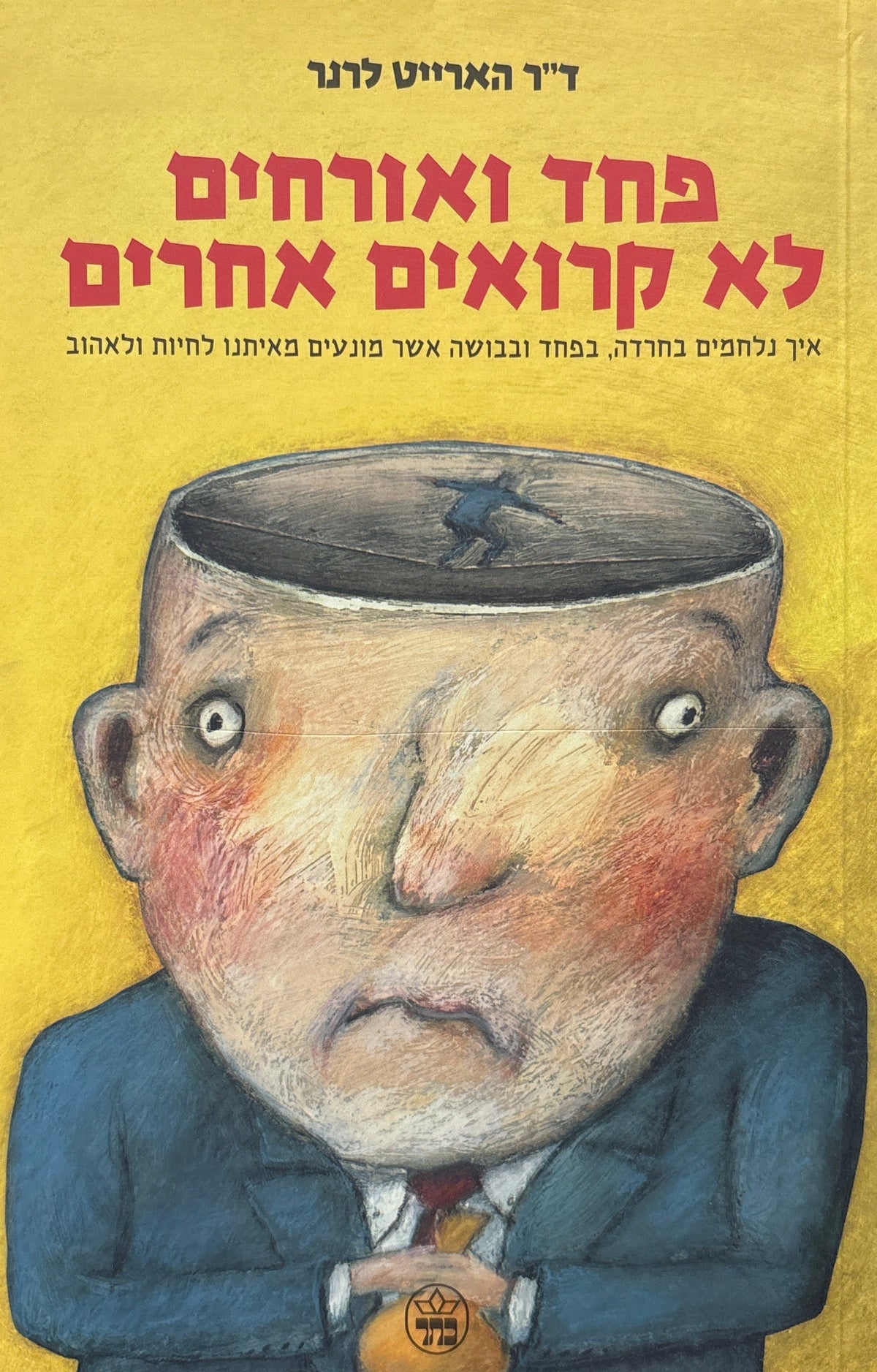 פחד ואורחים לא קרואים אחרים / איך נלחמים בחרדה, בפחד ובושה אשר מונעים מאיתנו לחיות ולאהוב