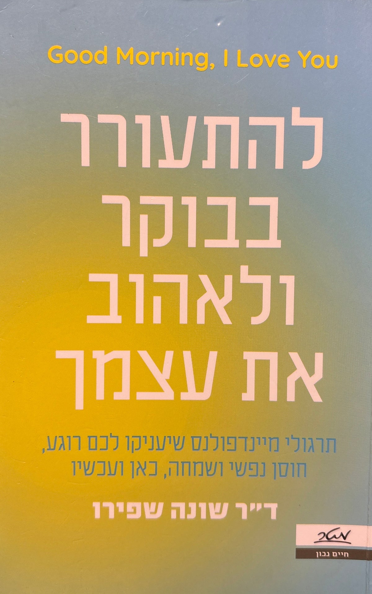 להתעורר בבוקר ולאהוב את עצמך / תרגולי מיינדפולנס שיעניקו לכם רוגע, חוסן נפשי ושמחה, כאן ועכשיו