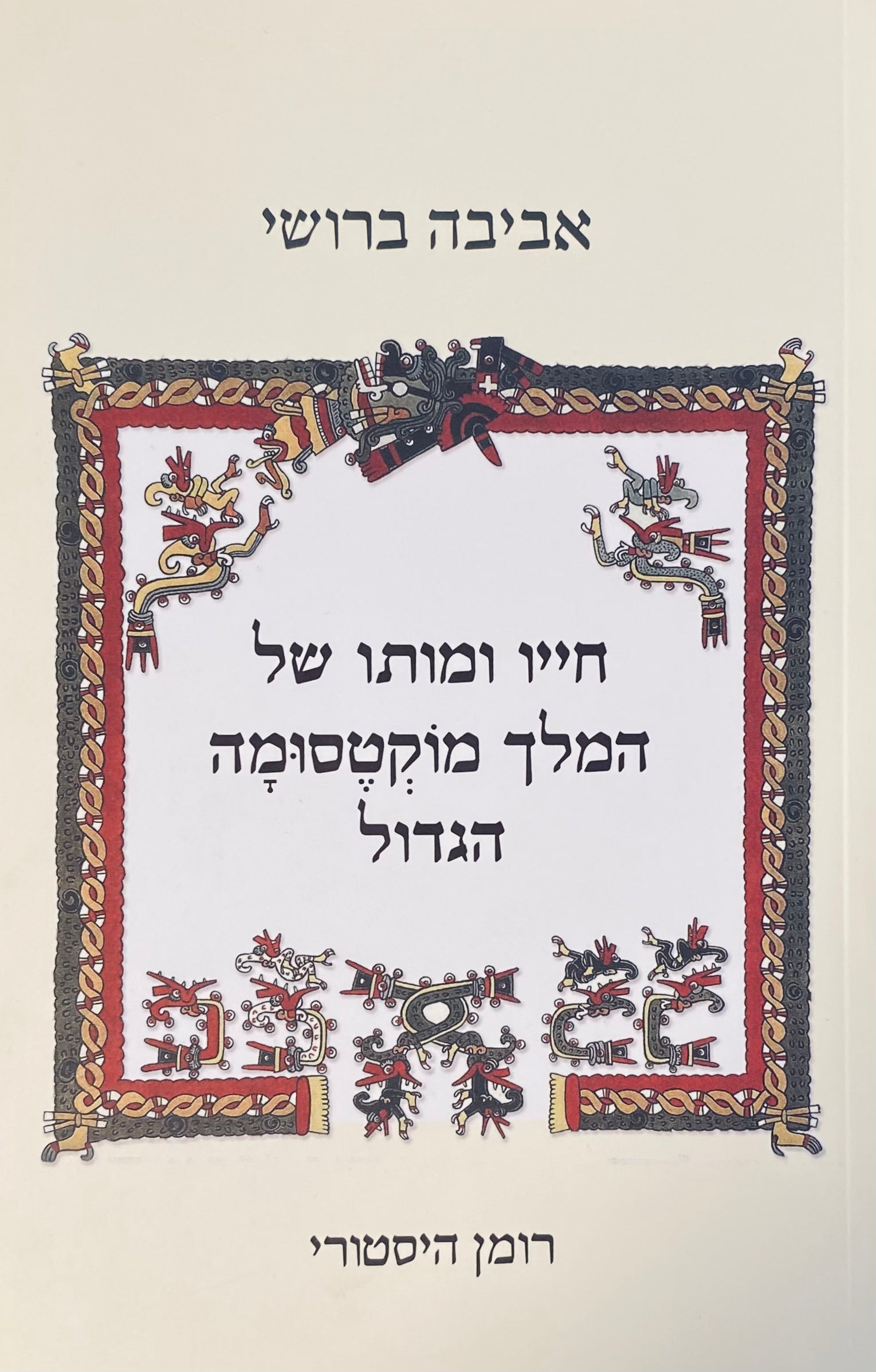 חייו ומותו של המלך מוקטסומה הגדול / רומן היסטורי