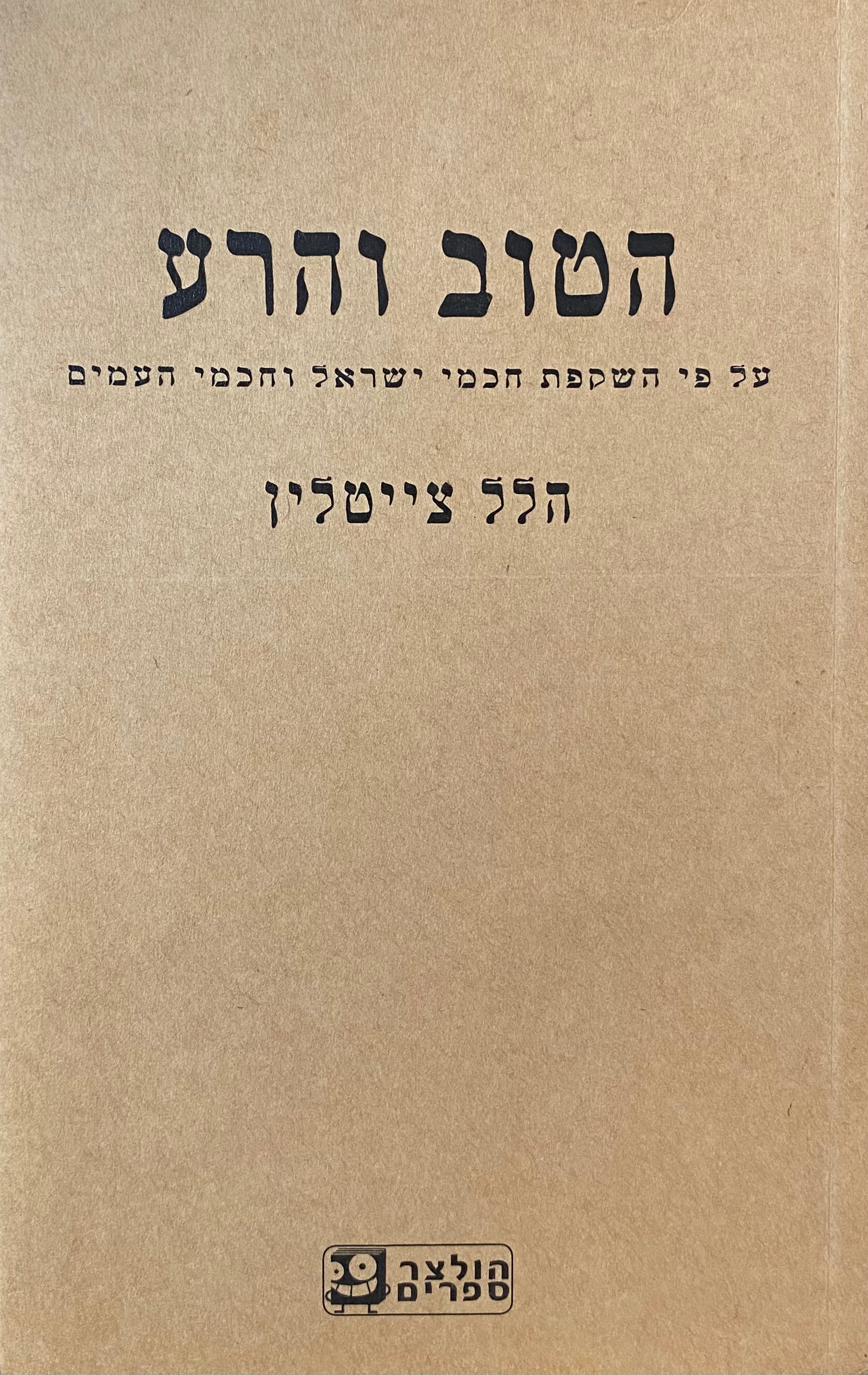 הטוב והרע: על פי השקפת חכמי ישראל וחכמי העמים / מהדורת ליאור הולצר