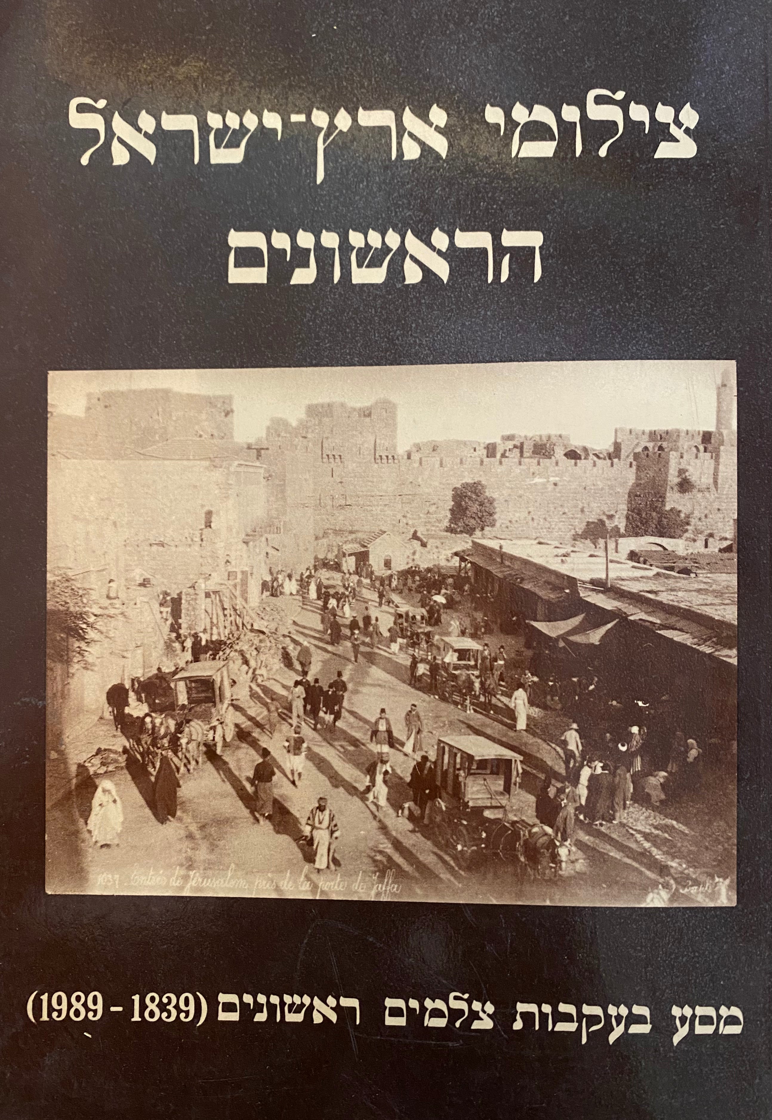 צילומי ארץ ישראל הראשונים/ מסע בעקבות צלמים ראשונים (1839-1989)