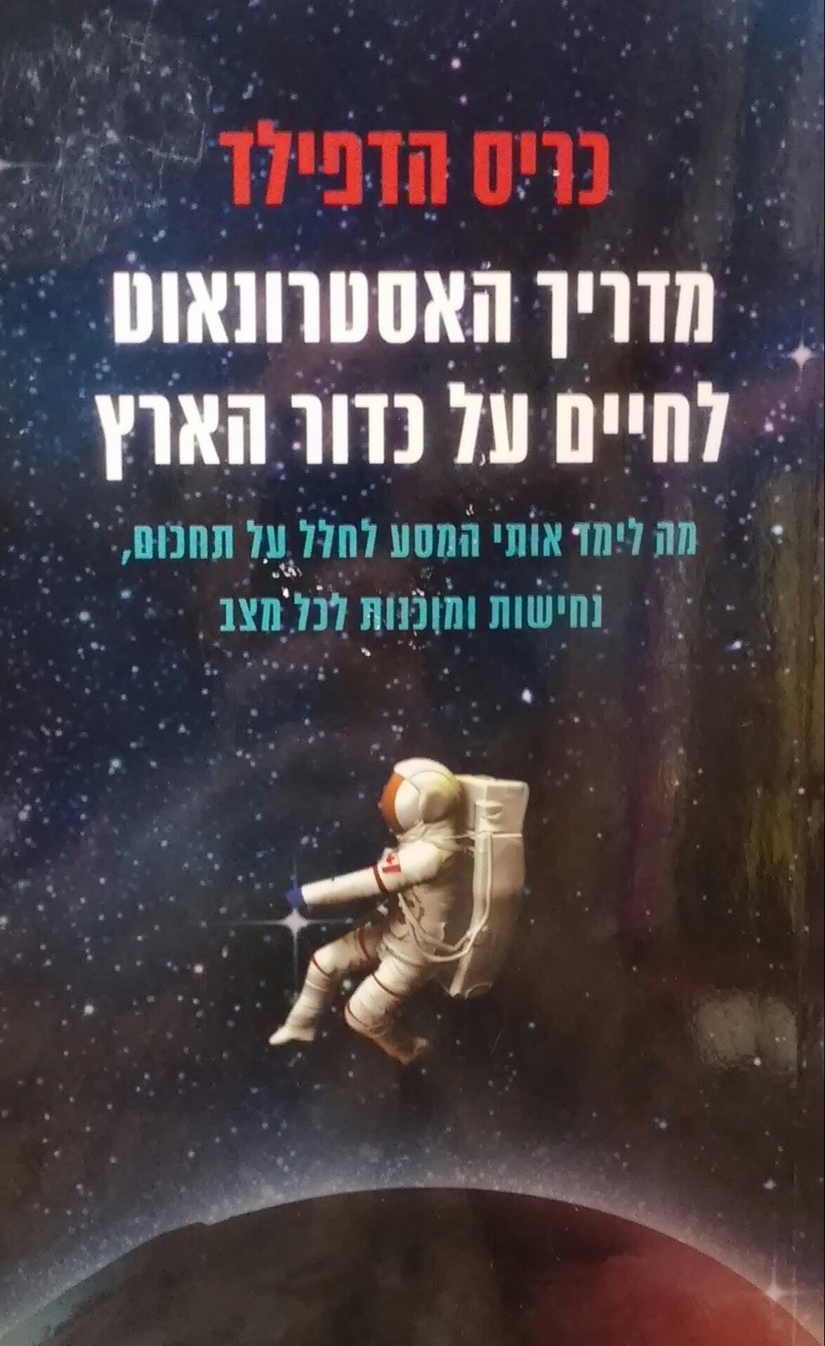 מדריך האסטרונאוט לחיים על כדור הארץ / מה לימד אותי המסע לחלל על תחכום נחישות ומוכנות לכל מצב