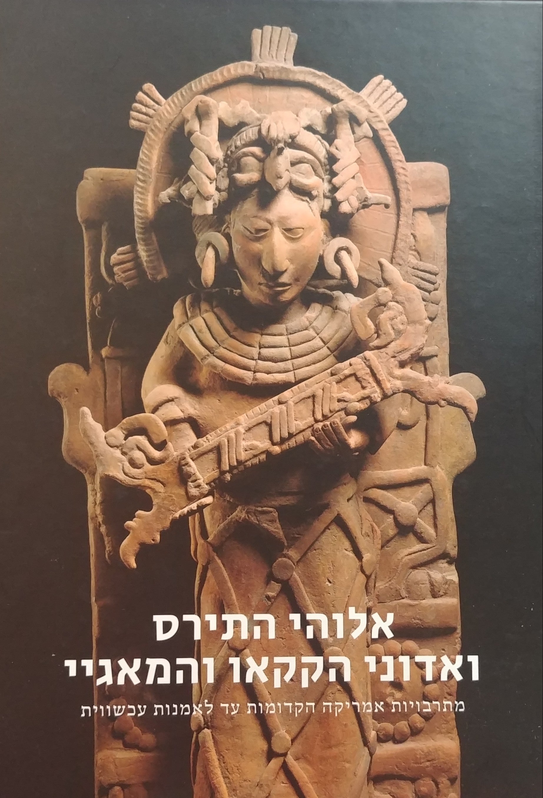 אלוהי התירס ואדוני הקקאו והמאגיי / מתרבויות אמריקה הקדומות עד לאמנות עכשווית