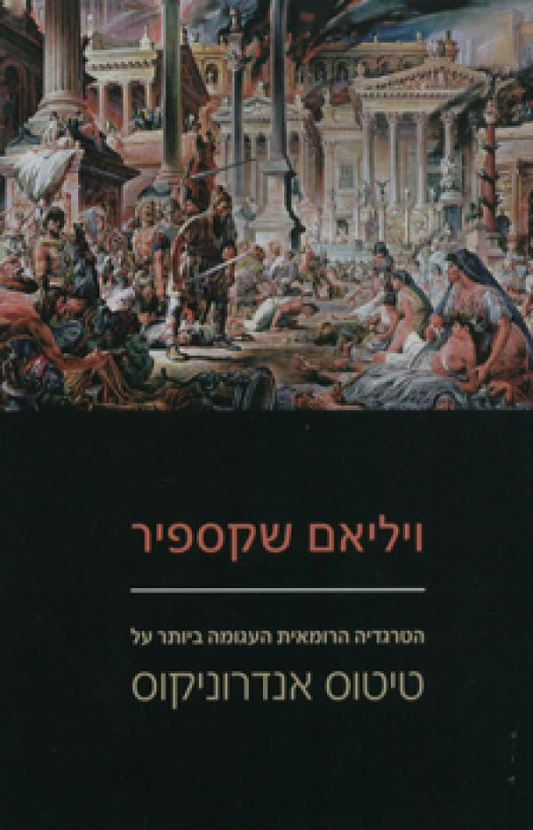 הטרגדיה הרומאית העגומה ביותר של טיטוס אנדרוניקוס / תרגום גלעד רוזנברג