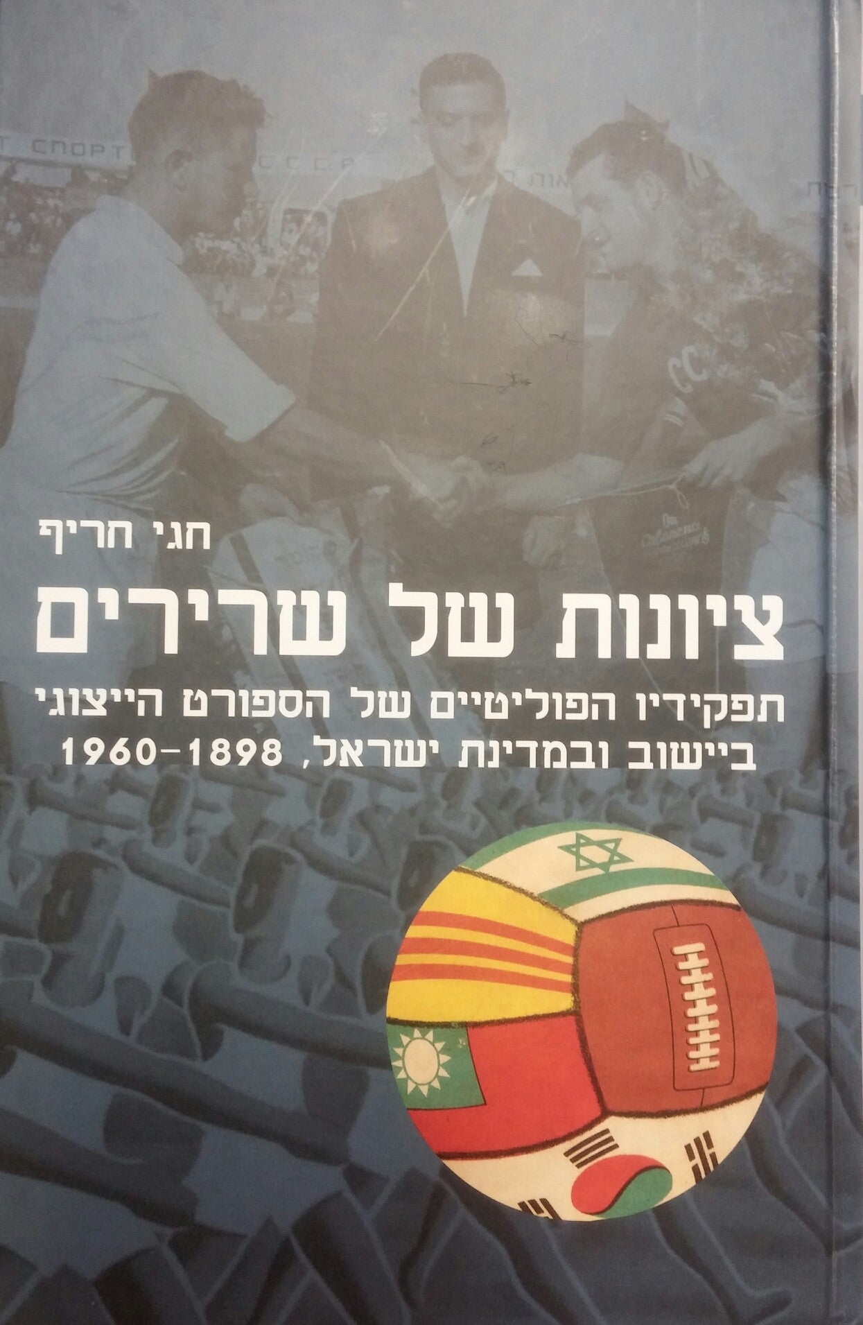 ציונות של שרירים / תפקידיו הפוליטיים של הספורט הייצוגי ביישוב ובמדינת ישראל, 1898-1960