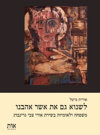 לשנוא גם את אשר אהבנו / משפחה ולאומיות בשירת אורי צבי גרינברג