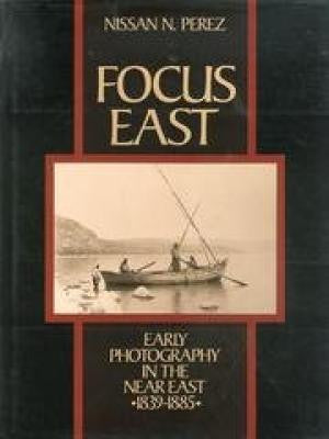 FOCUS EAST/ EARLY PHOTOGRAPHY IN THE NEAR EAST 1839-1885