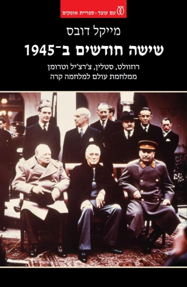 שישה חודשים ב-1945 / רוזוולט סטלין צ'רצ'יל וטרומן ממלחמת עולם למלחמה קרה