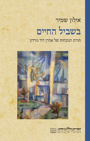 בשביל החיים / תורת הנוכחות של אהרן דוד גורדון