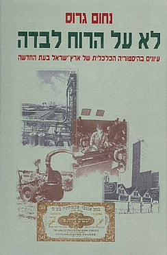 לא על הרוח לבדה / עיונים בהיסטוריה הכלכלית של ארץ ישראל בעת החדשה