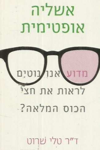 אשליה אופטימית / מדוע אנו נוטים לראות את חצי הכוס המלאה