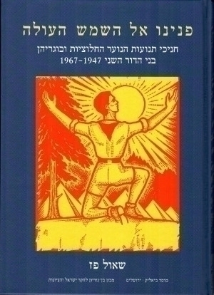 פנינו אל השמש העולה / חניכי תנועות הנוער החלוציות ובוגריהן בני הדור השני, 1947-1967