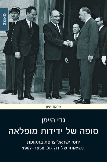 סופה של ידידות מופלאה / יחסי ישראל צרפת בתקופת נשיאותו של דה גול 1958-1967