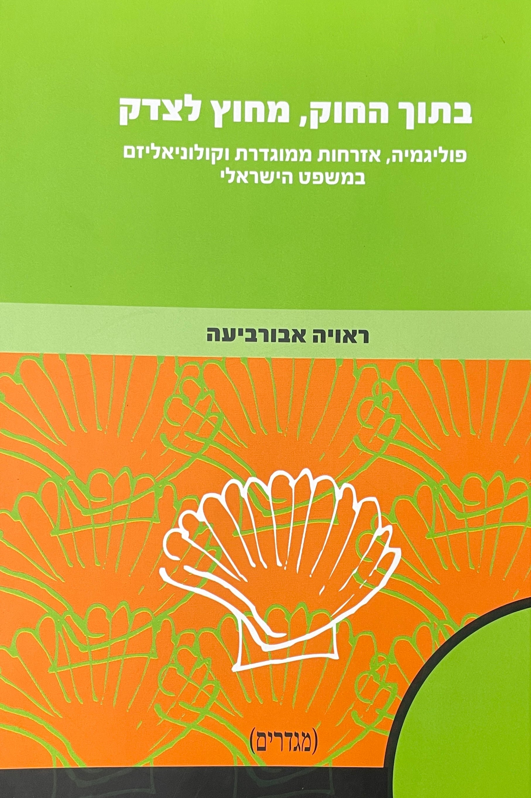 בתוך החוק מחוץ לצדק / פוליגמיה אזרחות ממוגדרת וקולוניאליזם במשפט הישראלי