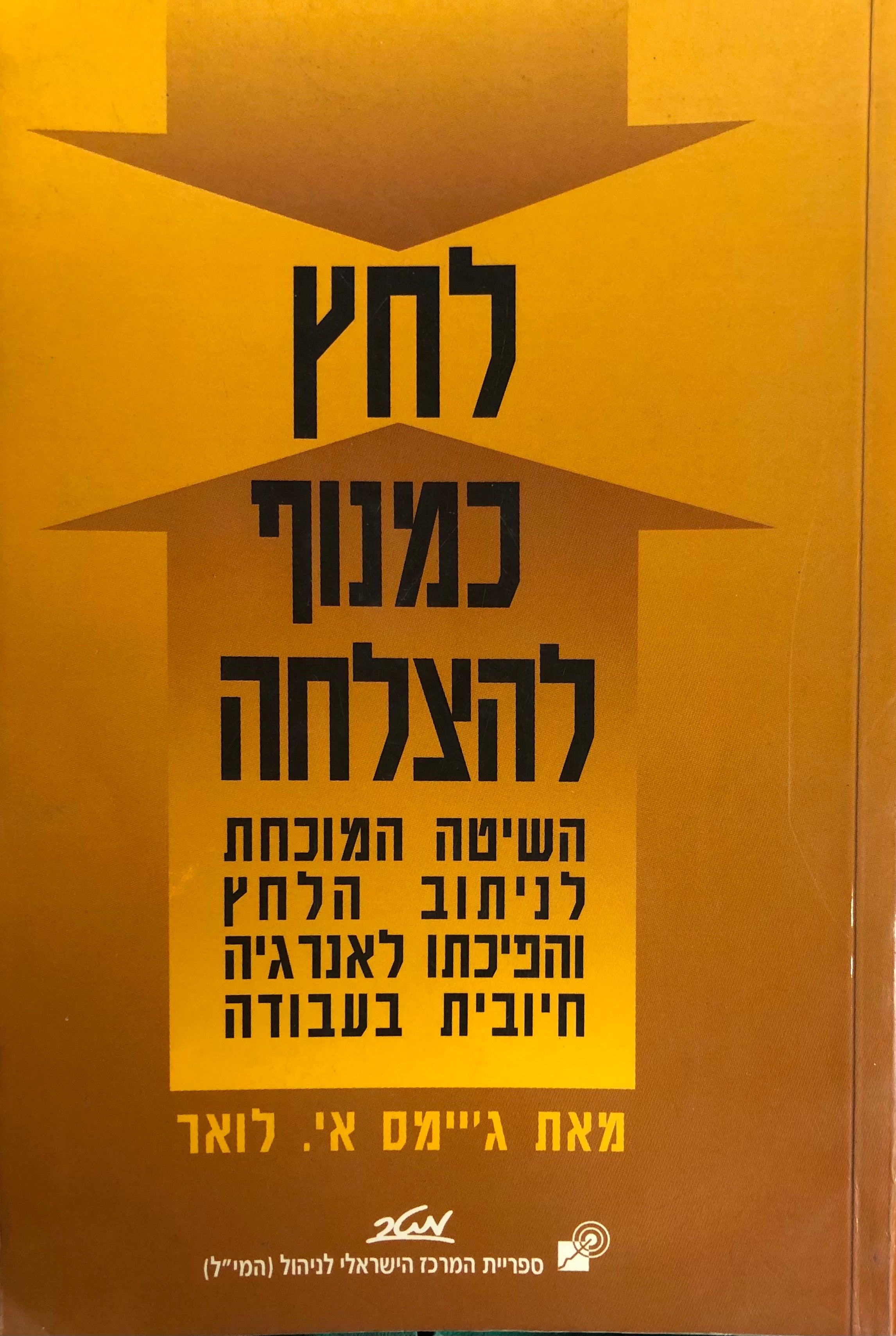 לחץ כמנוף להצלחה / השיטה המוכחת לניתוב הלחץ והפיכתו לאנרגיה חיובית בעבודה
