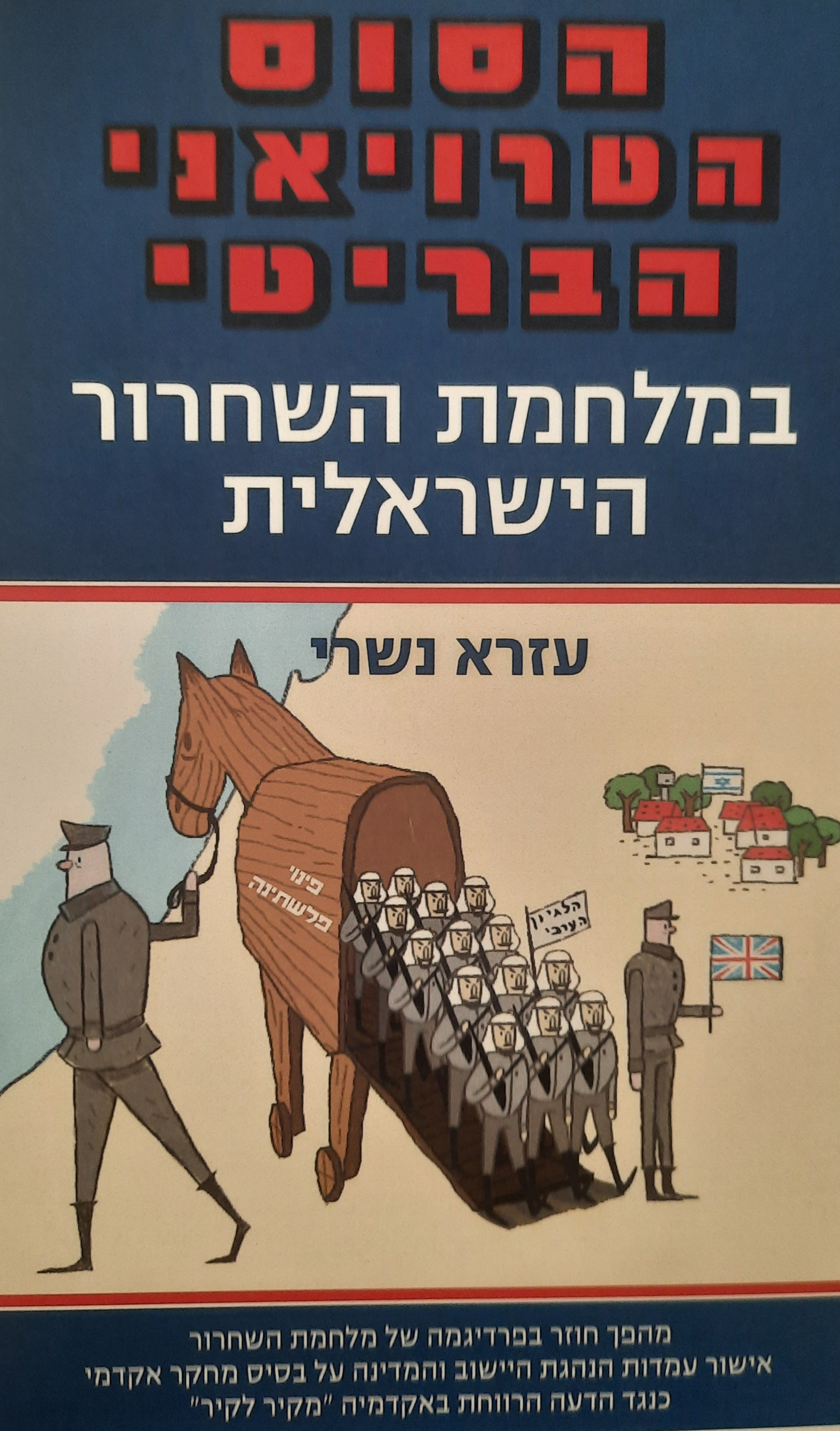 הסוס הטרויאני הבריטי במלחמת השחרור הישראלית / מלחמת קיום אנטי-קולוניאלית בפלישות הערביות שארגן והוביל משרד החוץ של הלייבור הבריטי בחשאי למען מטרותיו האימפריאליסטיות, 1948-1947