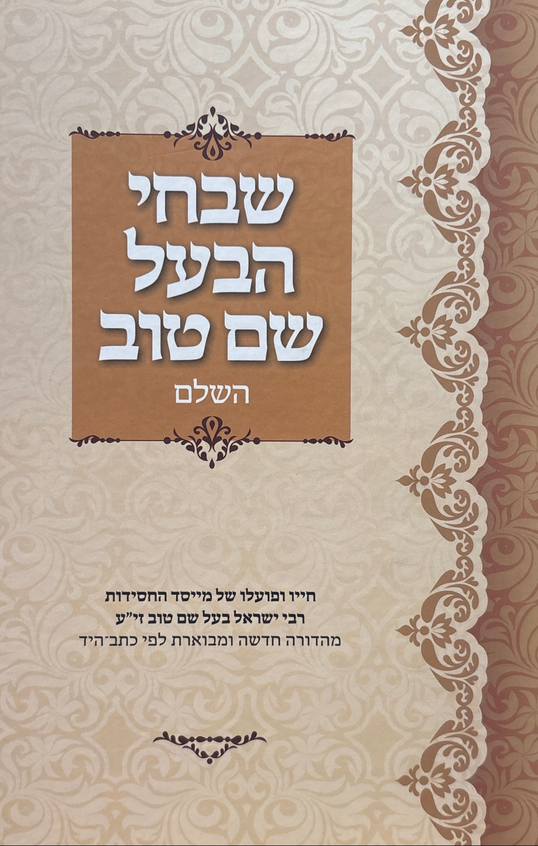 ספר שבחי הבעל שם טוב השלם: חייו ופועלו של מייסד החסידות / מהדורה חדשה ומבוארת