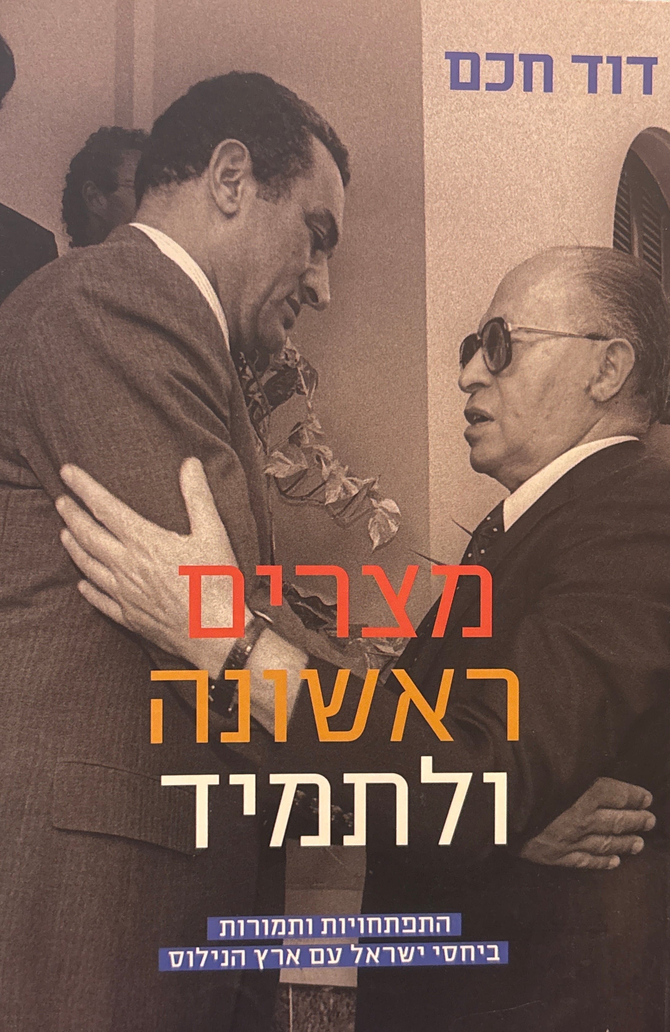 מצרים ראשונה ולתמיד / התפתחויות ותמורות ביחסי ישראל עם ארץ הנילוס