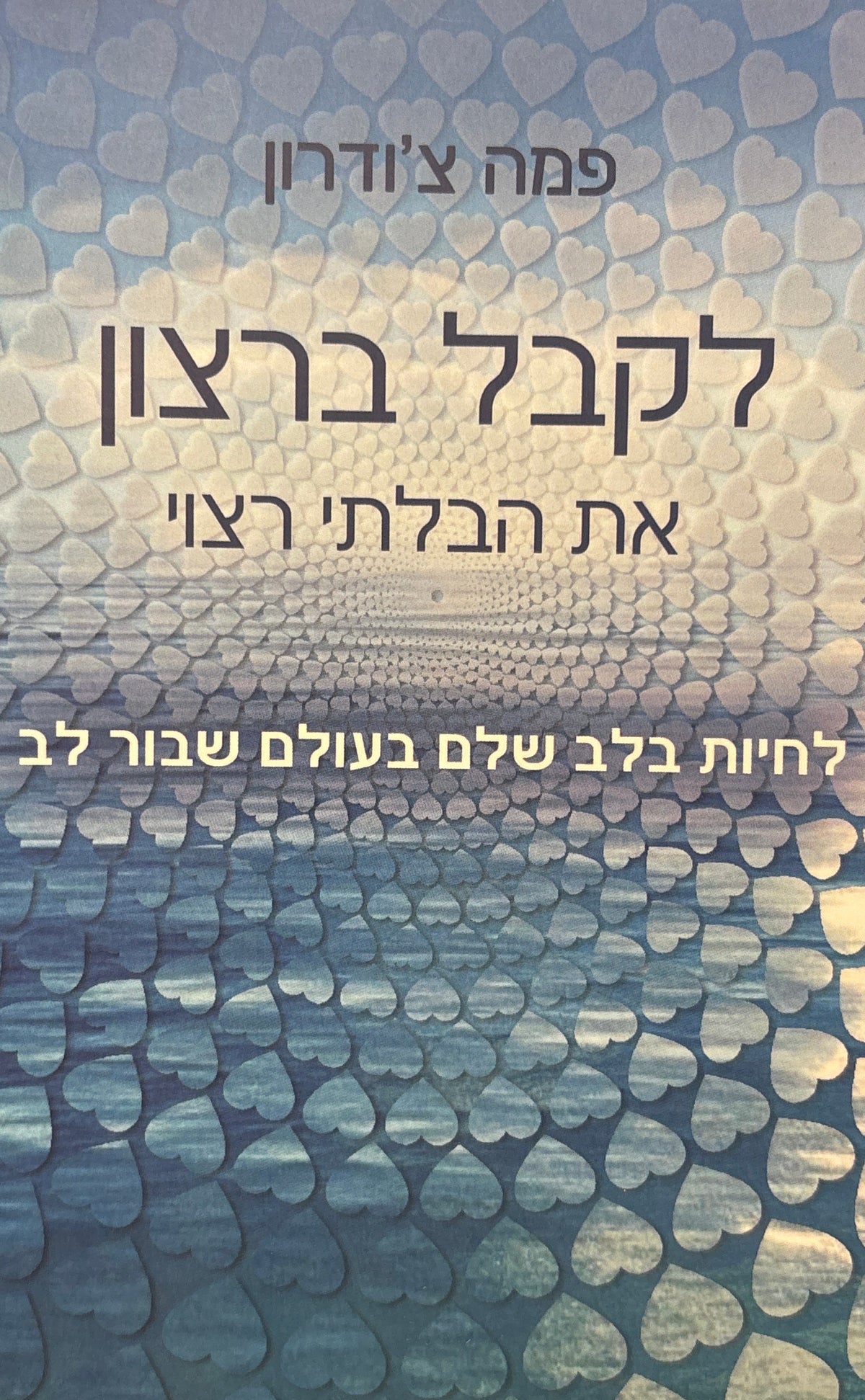 לקבל ברצון האת הבלתי רצוי / לחיות בלב שלם בעולם שבור לב