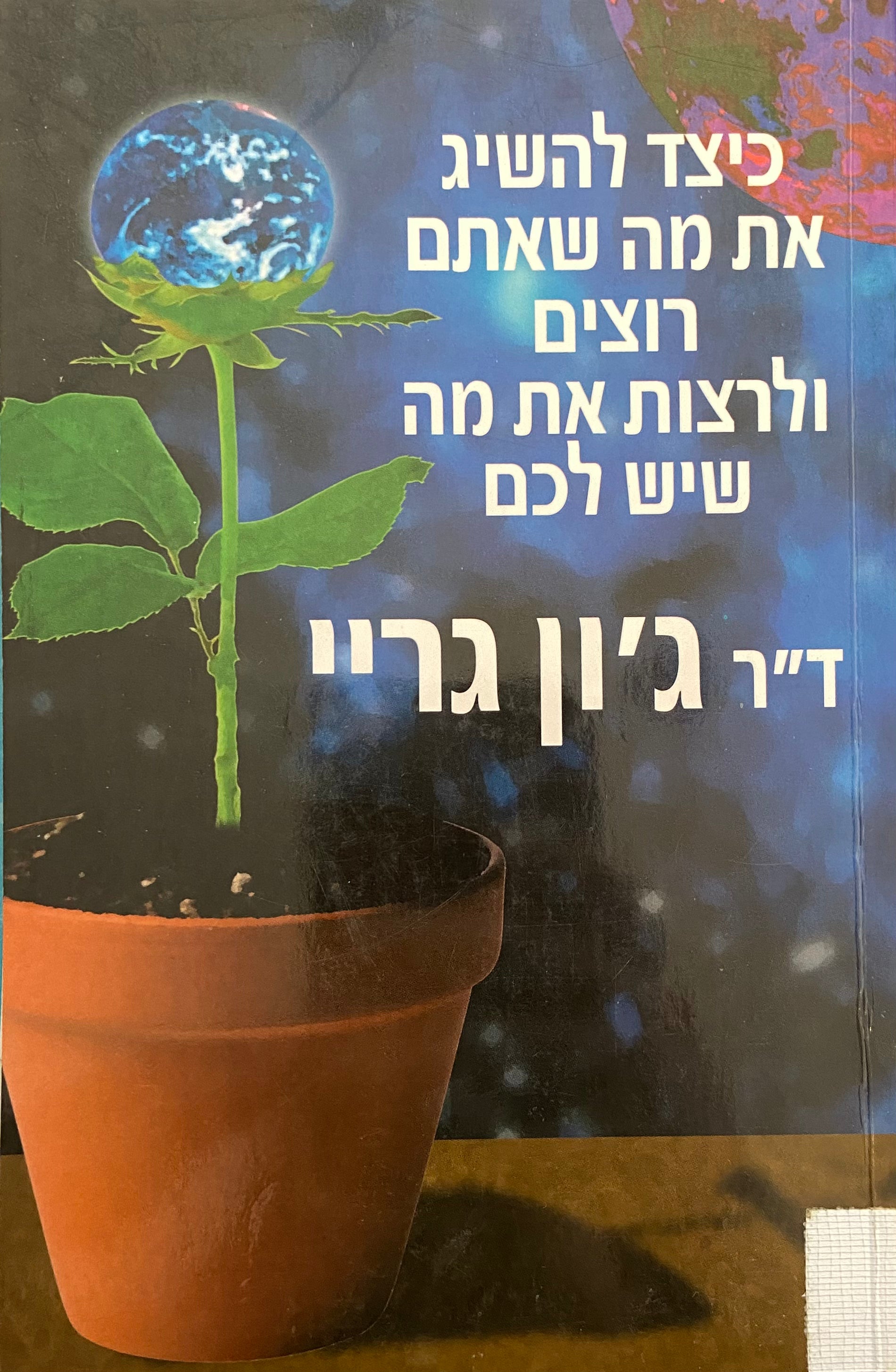 כיצד להשיג את מה שאתם רוצים ולרצות את מה שיש לכם / מדריך מעשי ורוחני להצלחה אישית