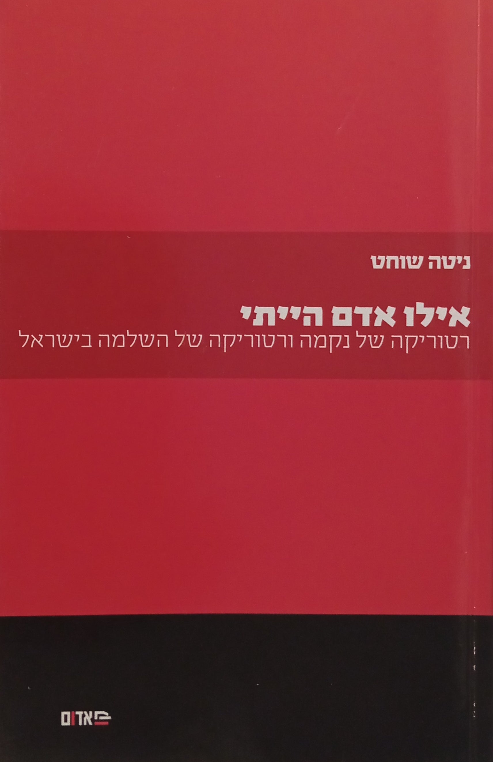 אילו אדם הייתי / רטוריקה של נקמה ורטוריקה של השלמה בישראל