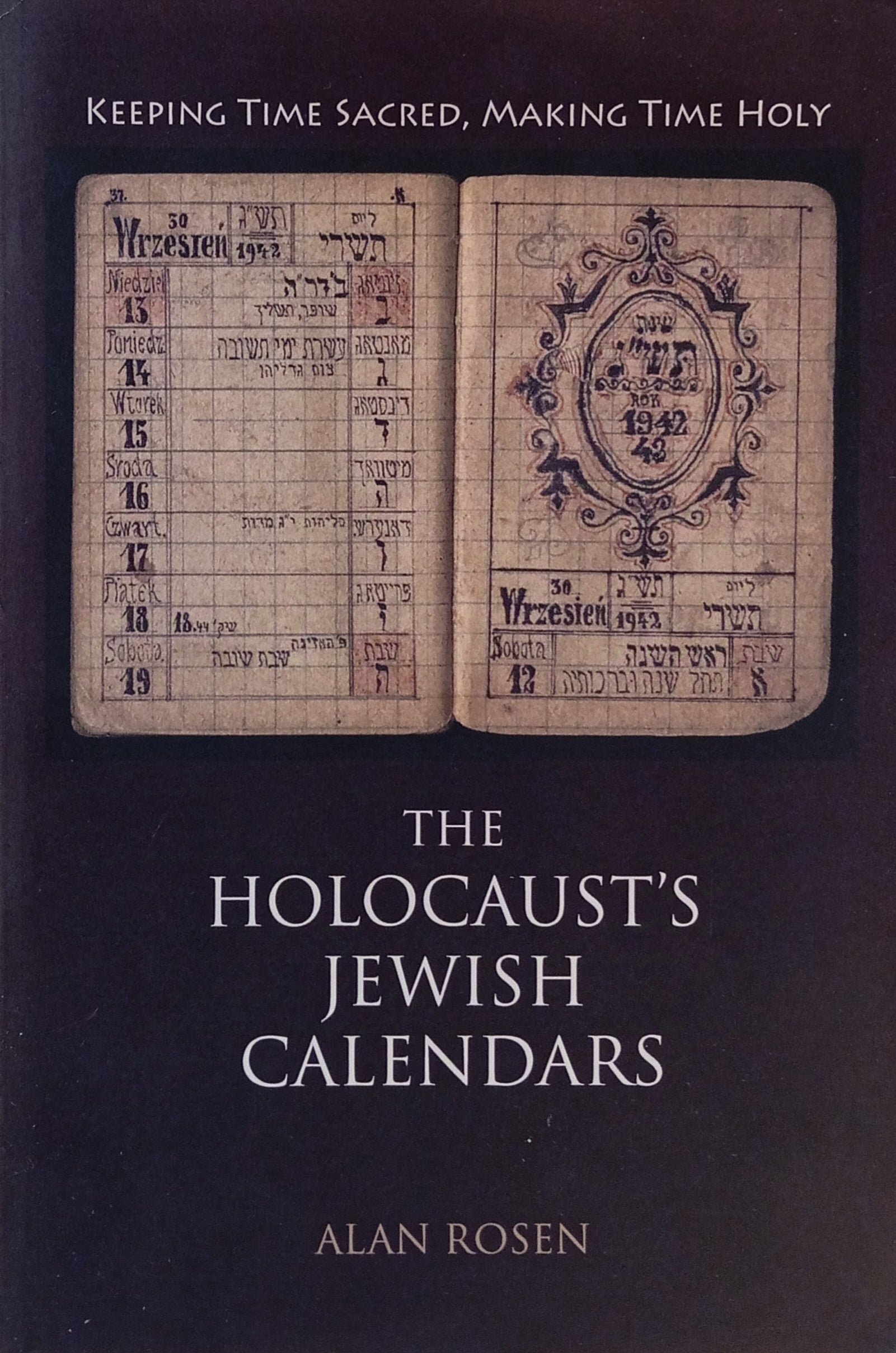 The Holocaust's Jewish Calendars / Keeping Time Sacred, Making Time Holy