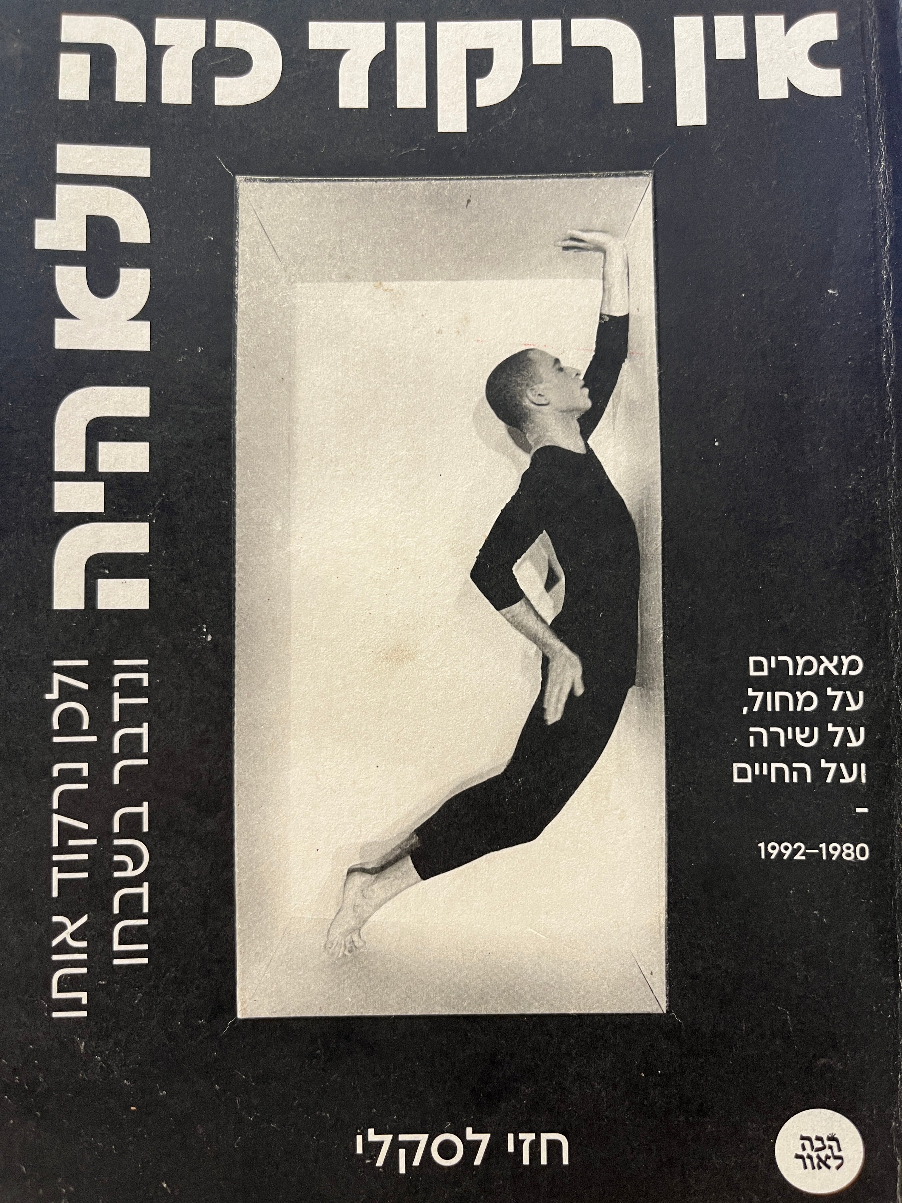 אין ריקוד כזה ולא היה / ולכן נרקוד אותו ונדבר בשבחו / מאמרים על מחול, שירה ועל החיים - 1980-1992