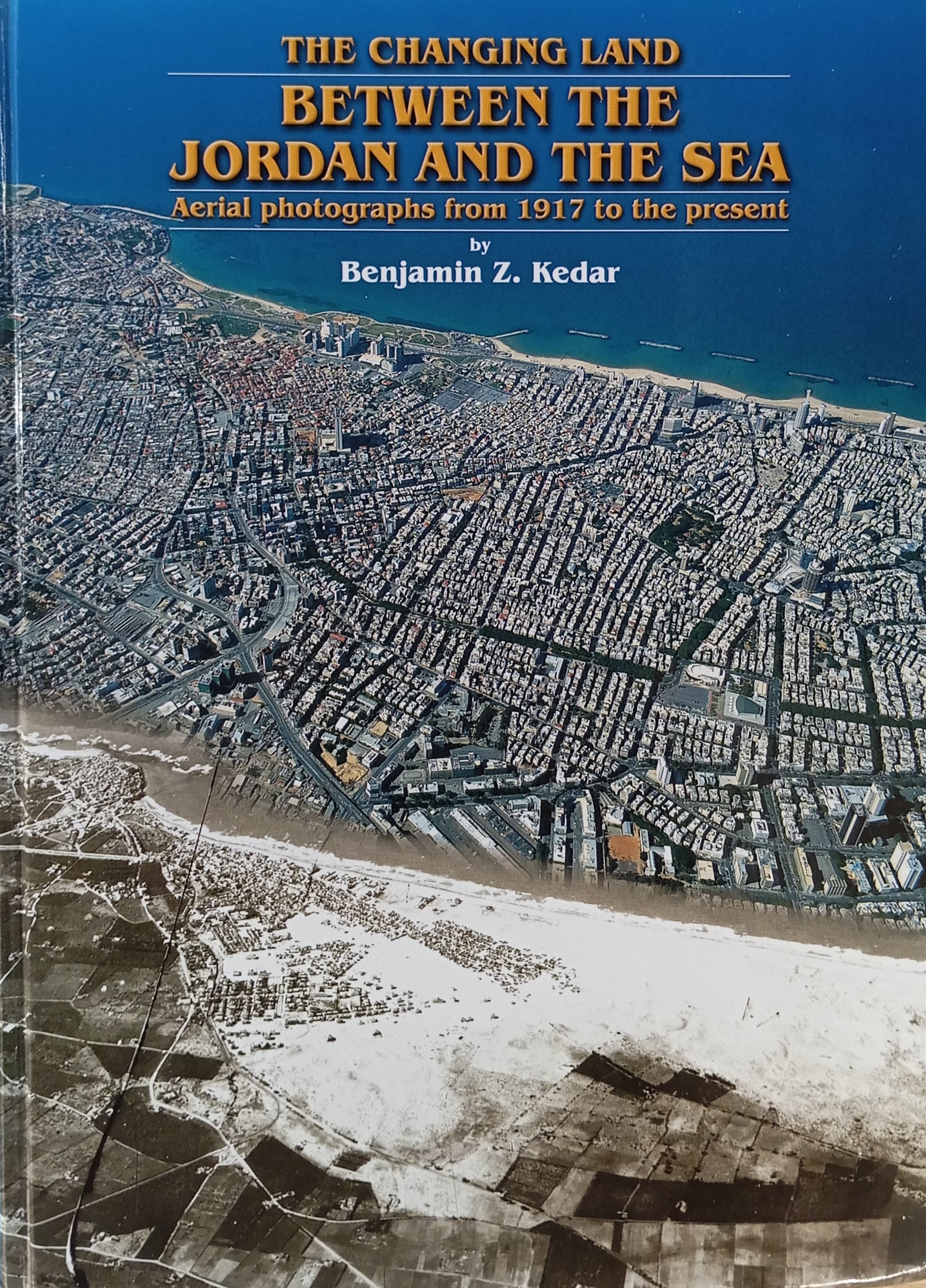 The Changing Land between the Jordan and the Sea / Aerial Photographs from 1917 to the Present / by Benjamin Z. Kedar