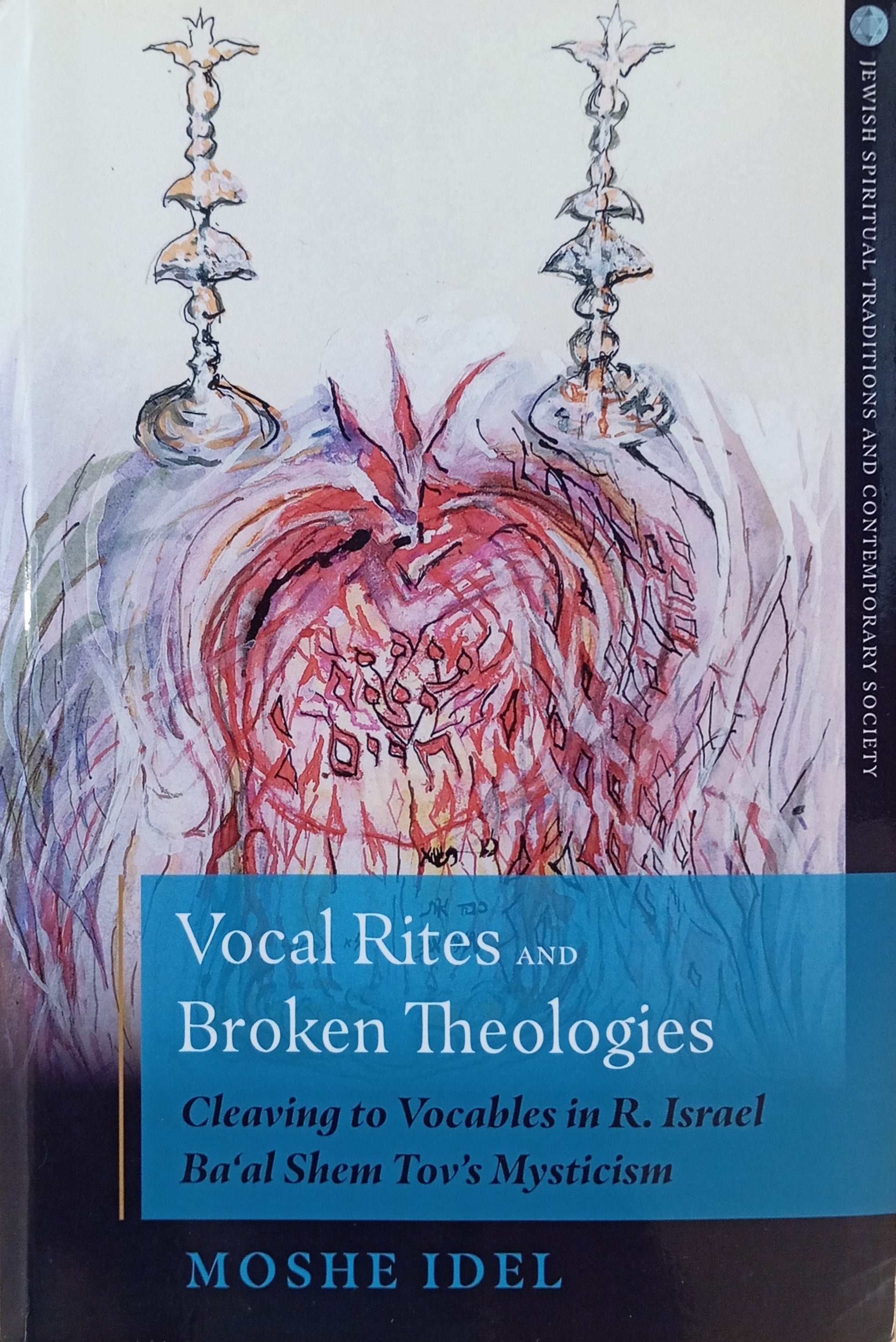 Vocal Rites and Broken Theologies: Cleaving to Vocables in R. Israel Ba'al Shem Tov's Mysticism / by Moshe Idel