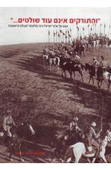 והתורקים אינם עוד שולטים / מבט על ארץ ישראל בימי מלחמת העולם הראשונה