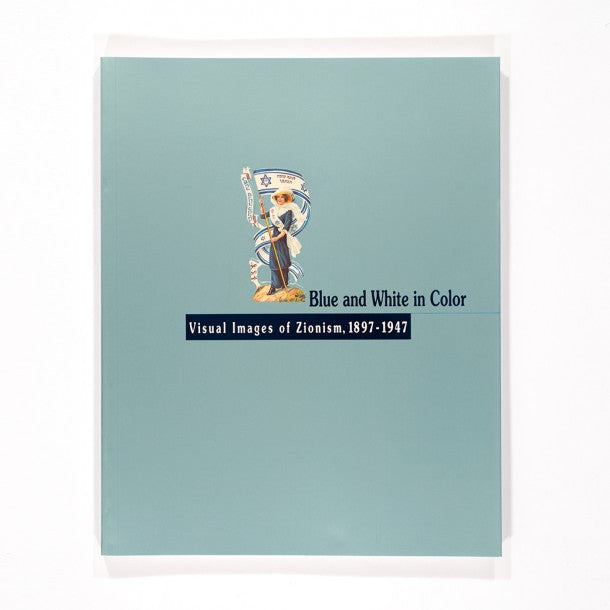 BLUE AND WHITE IN COLORS/ VISUAL IMAGES OF ZIONISM, 1897-1947