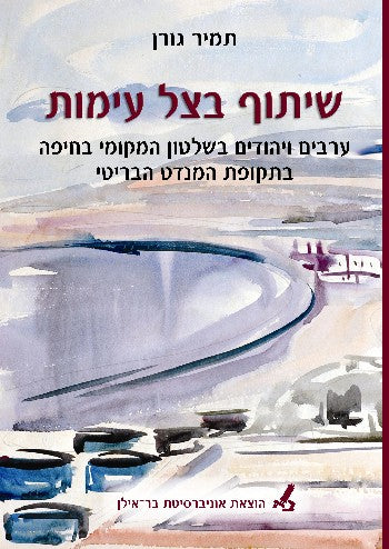 שיתוף בצל עימות / ערבים ויהודים בשלטון המקומי בחיפה בתקופת המנדט הבריטי