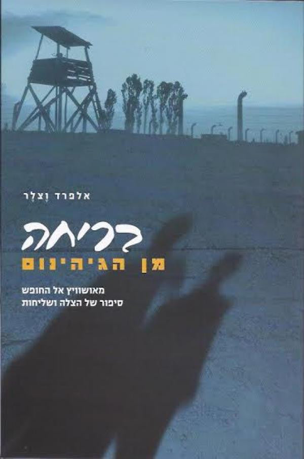 בריחה מן הגיהינום / מאושוויץ אל החופש סיפור של הצלה ושליחות