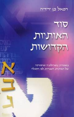 סוד האותיות הקדושות / גימטריה נומרולוגיה ומיסטיקה של האותיות העבריות לפי הקבלה