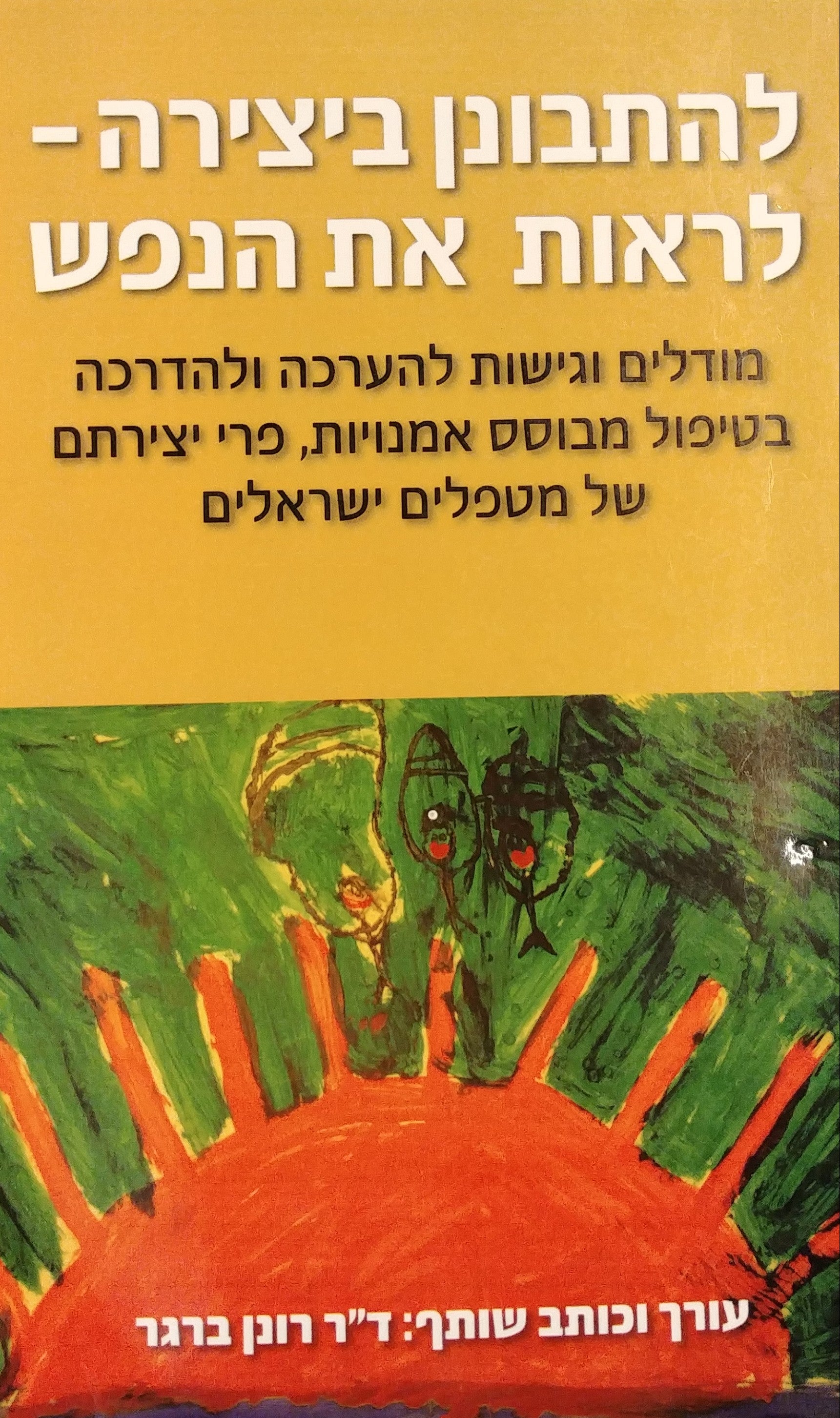 להתבונן ביצירה לראות את הנפש / מודלים וגישות להערכה ולהדרכה בטיפול מבוסס אמנויות פרי יצירתם של מטפלים ישראלים