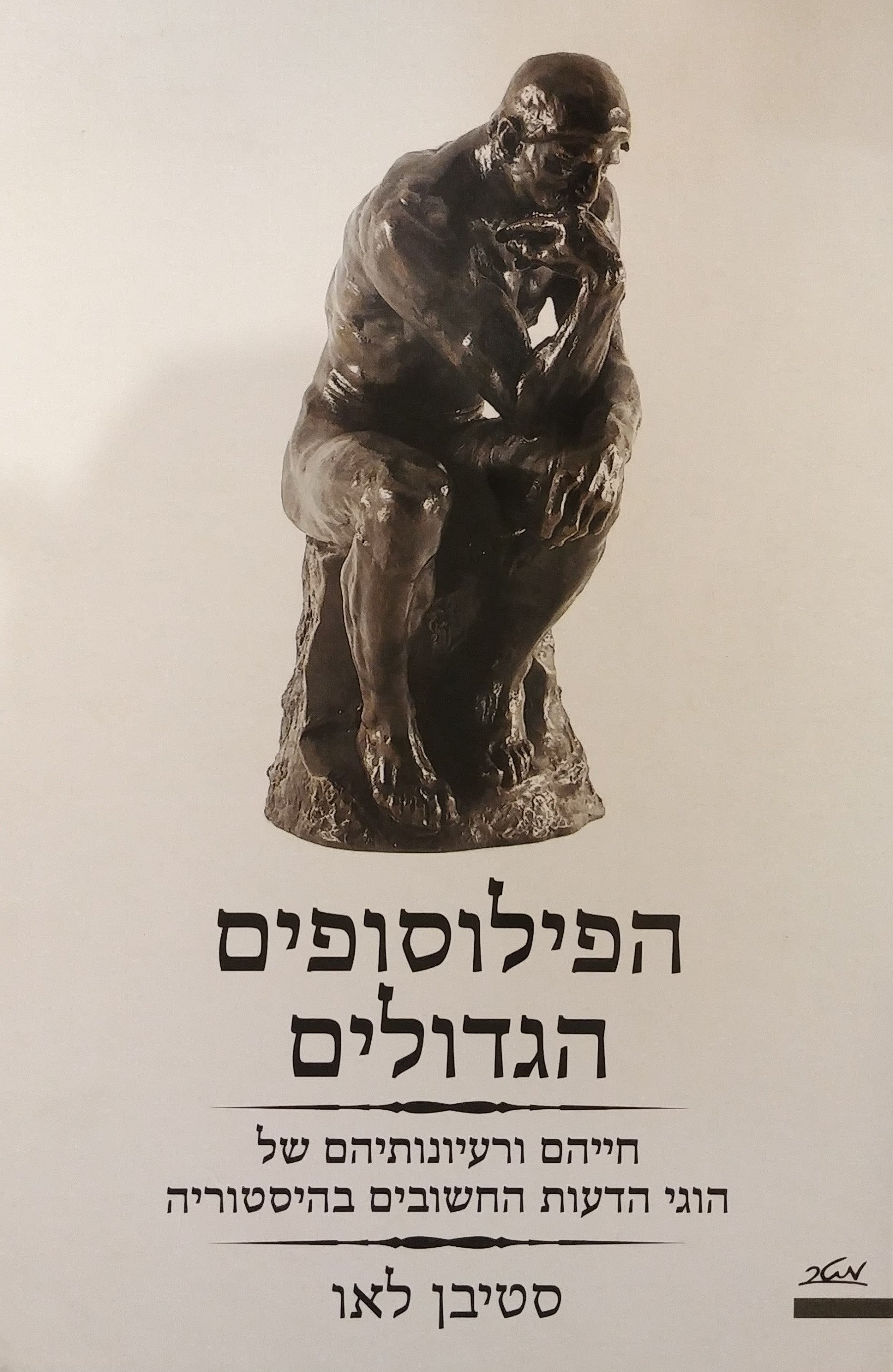 הפילוסופים הגדולים / חייהם ורעיונותיהם של הוגי הדעות החשובים בהיסטוריה