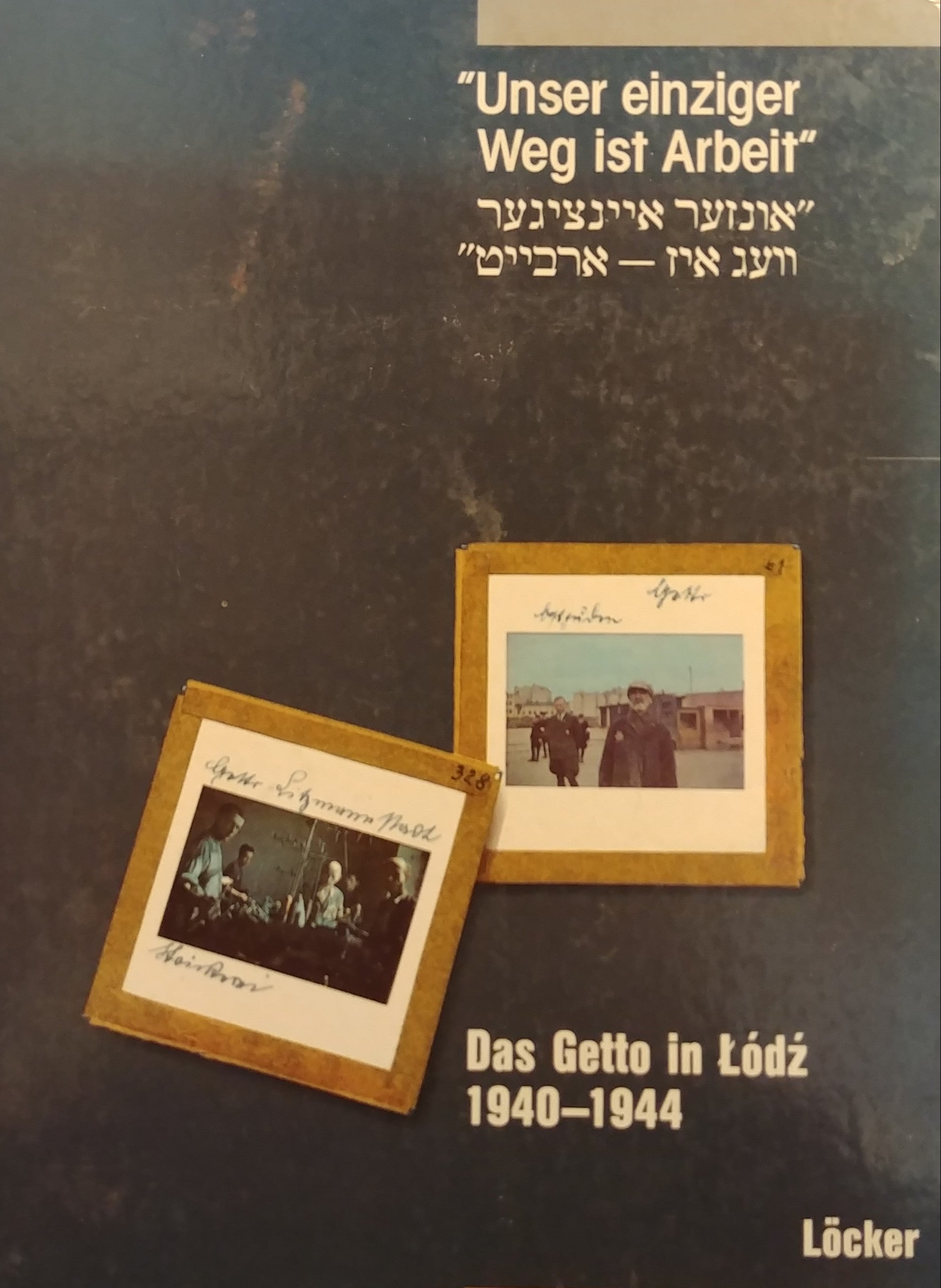 UNSER EINZIGER WEG IST ARBEIT (אונזער איינציגער וועג איז ארבייט) / DAS GETTO IN LODZ 1940-1944