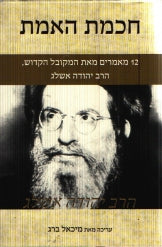 חכמת האמת / 12 מאמרים מאת המקובל הקדוש, הרב יהודה אשלג