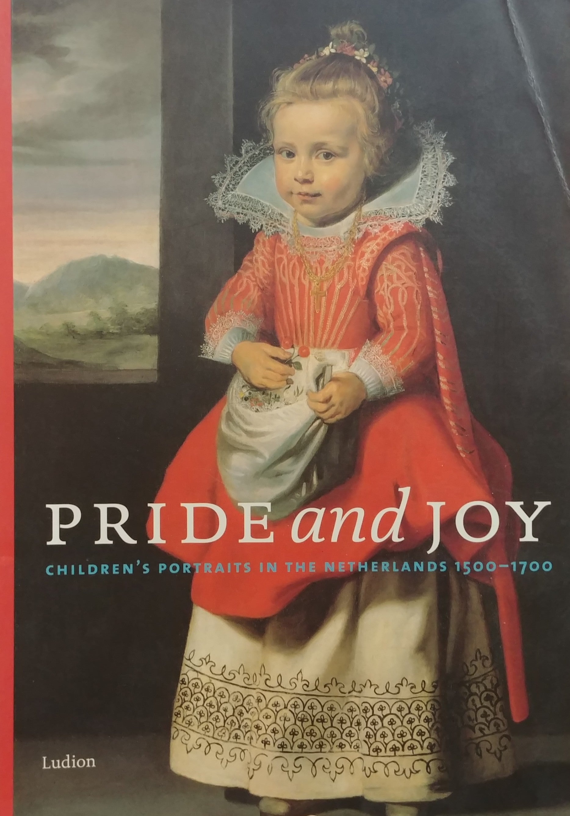 PRIDE AND JOY / CHILDREN'S PORTRAITS IN THE NETHERLANDS 1500-1700