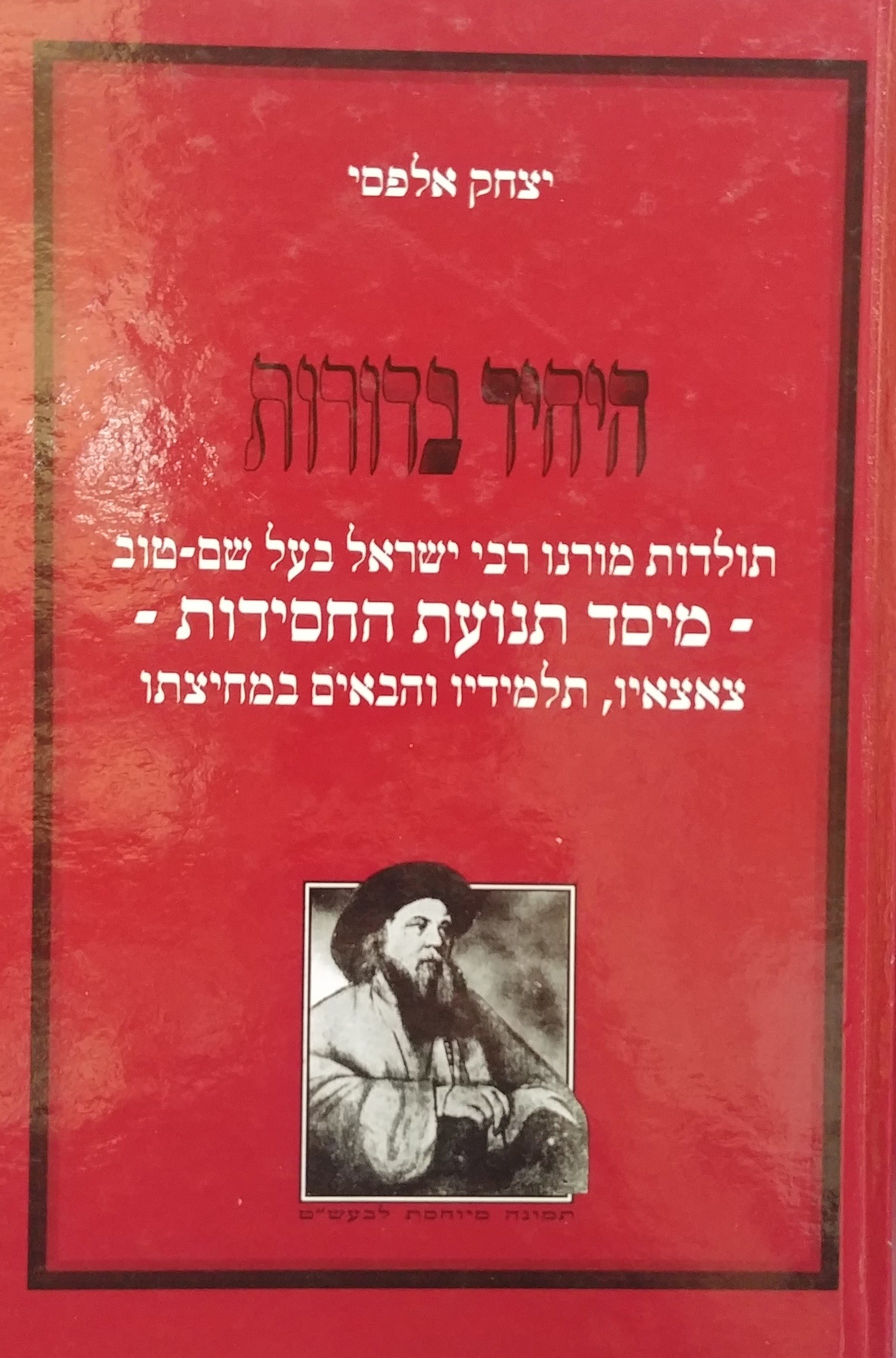 היחיד בדורות: תולדות מורנו רבי ישראל בעל השם טוב / מיסד תנועת החסידות / צאצאיו, תלמידי והבאים אחריו
