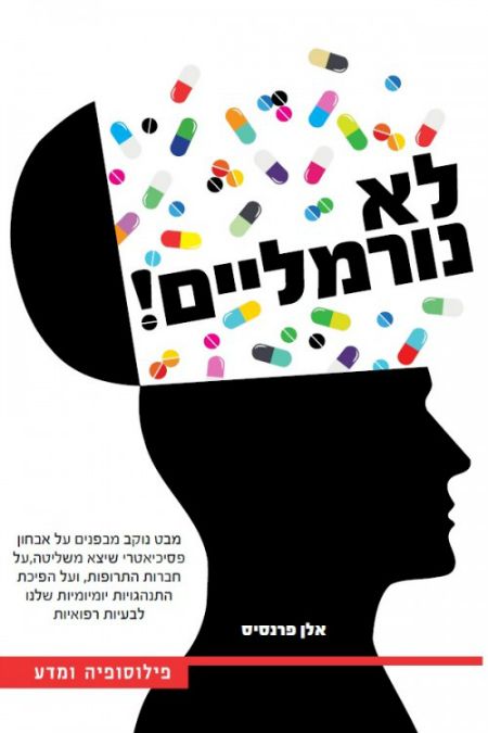 לא נורמליים! / מבט נוקב מבפנים על אבחון פסיכיאטרי שיצא משליטה, על חברות התרופות, ועל הפיכת התנמהגויות יומיומיות שלנו לבעיות רפואיות