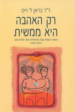 רק האהבה היא ממשית / נשמות תואמות שבות ומתאחדות אחרי אלפיים שנה