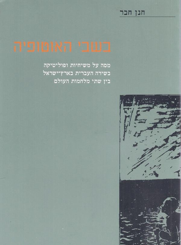 בשבי האוטופיה / מסה על משיחיות ופוליטיקה בשירה העברית בארץ ישראל בין שתי מלחמות העולם