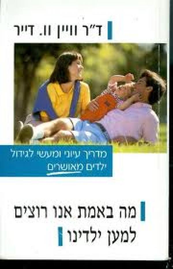 מה באמת אנו רוצים למען ילדינו / מדריך עיוני ומעשי לגידול ילדים מאושרים