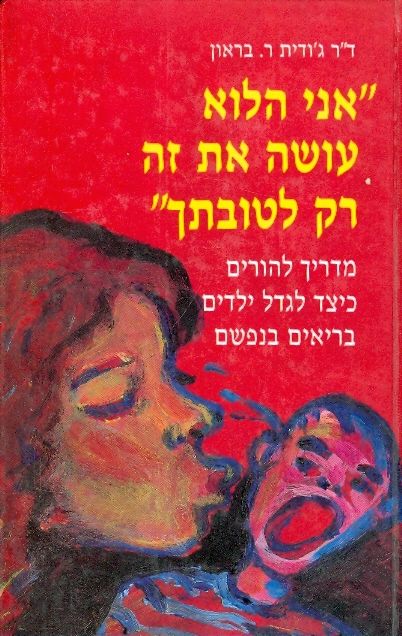 אני הלוא עושה את זה רק לטובתך / מדריך להורים כיצד לגדל ילדים בריאים בנפשם
